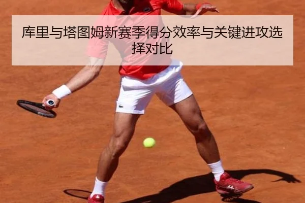 库里与塔图姆新赛季得分效率与关键进攻选择对比